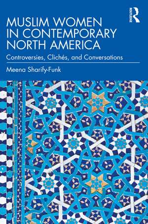 Muslim Women in Contemporary North America: Controversies, Clichés, and Conversations de Meena Sharify-Funk