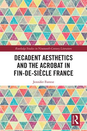 Decadent Aesthetics and the Acrobat in French Fin de siècle de Jennifer Forrest