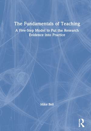 The Fundamentals of Teaching: A Five-Step Model to Put the Research Evidence into Practice de Mike Bell