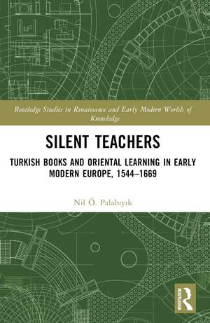 Silent Teachers: Turkish Books and Oriental Learning in Early Modern Europe, 1544–1669 de Nil Ö. Palabıyık