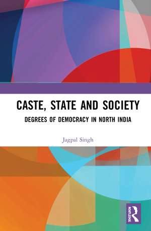 Caste, State and Society: Degrees of Democracy in North India de Jagpal Singh