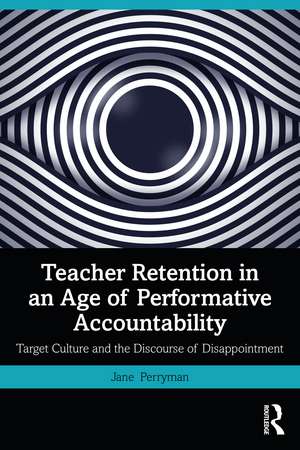 Teacher Retention in an Age of Performative Accountability: Target Culture and the Discourse of Disappointment de Jane Perryman