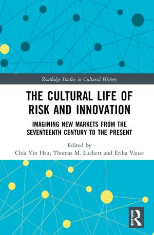 The Cultural Life of Risk and Innovation: Imagining New Markets from the Seventeenth Century to the Present de Chia Yin Hsu