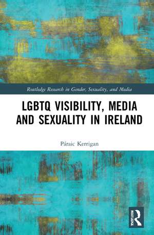 LGBTQ Visibility, Media and Sexuality in Ireland de Páraic Kerrigan