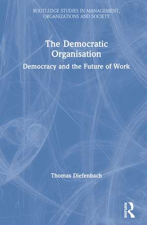 The Democratic Organisation: Democracy and the Future of Work de Thomas Diefenbach