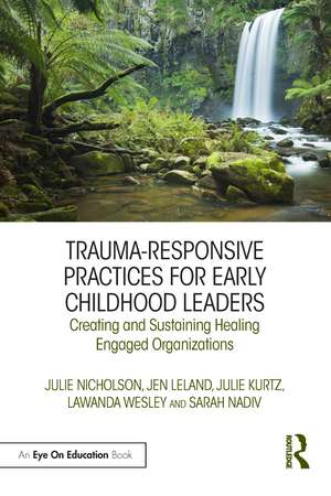 Trauma-Responsive Practices for Early Childhood Leaders: Creating and Sustaining Healing Engaged Organizations de Julie Nicholson