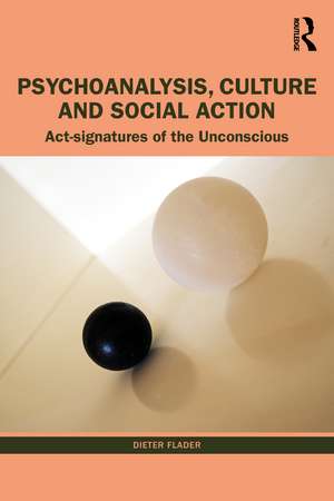 Psychoanalysis, Culture and Social Action: Act Signatures of the Unconscious de Dieter Flader