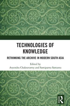 Technologies of Knowledge: Rethinking the Archive in Modern South Asia de Aryendra Chakravartty