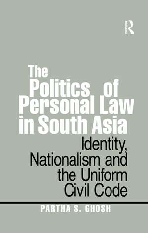 The Politics of Personal Law in South Asia: Identity, Nationalism and the Uniform Civil Code de Partha S. Ghosh