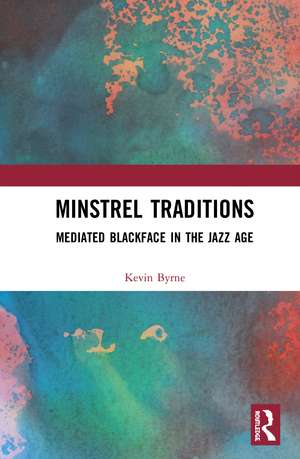 Minstrel Traditions: Mediated Blackface in the Jazz Age de Kevin Byrne