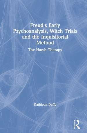 Freud's Early Psychoanalysis, Witch Trials and the Inquisitorial Method: The Harsh Therapy de Kathleen Duffy