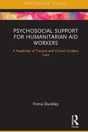 Psychosocial Support for Humanitarian Aid Workers: A Roadmap of Trauma and Critical Incident Care de Fiona Dunkley