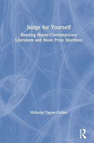 Judge for Yourself: Reading Hyper-Contemporary Literature and Book Prize Shortlists de Nicholas Taylor-Collins