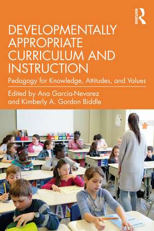 Developmentally Appropriate Curriculum and Instruction: Pedagogy for Knowledge, Attitudes, and Values de Ana Garcia-Nevarez