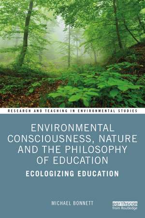 Environmental Consciousness, Nature and the Philosophy of Education: Ecologizing Education de Michael Bonnett