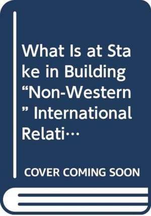 What Is at Stake in Building “Non-Western” International Relations Theory? de Yong-Soo Eun