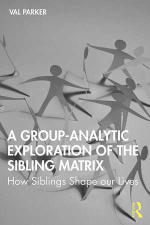 A Group-Analytic Exploration of the Sibling Matrix: How Siblings Shape our Lives de Val Parker