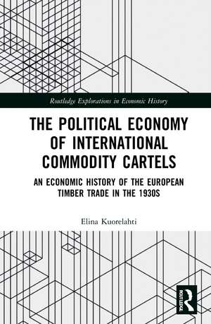 The Political Economy of International Commodity Cartels: An Economic History of the European Timber Trade in the 1930s de Elina Kuorelahti