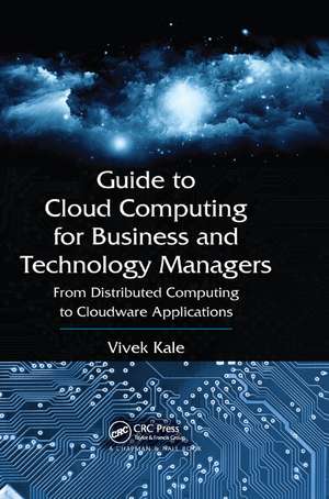 Guide to Cloud Computing for Business and Technology Managers: From Distributed Computing to Cloudware Applications de Vivek Kale