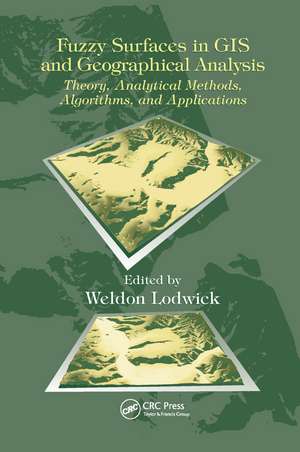 Fuzzy Surfaces in GIS and Geographical Analysis: Theory, Analytical Methods, Algorithms and Applications de Weldon Lodwick