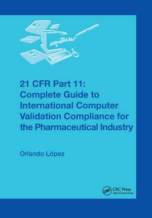 21 CFR Part 11: Complete Guide to International Computer Validation Compliance for the Pharmaceutical Industry de Orlando López