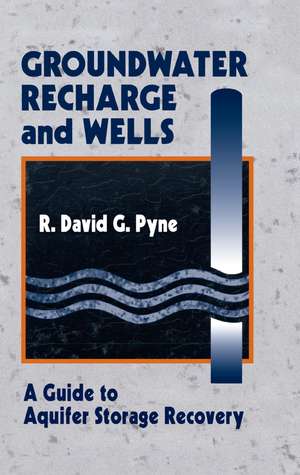 Groundwater Recharge and Wells: A Guide to Aquifer Storage Recovery de R. David G. Pyne