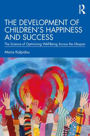 The Development of Children’s Happiness and Success: The Science of Optimizing Well-Being Across the Lifespan de Maria Kalpidou