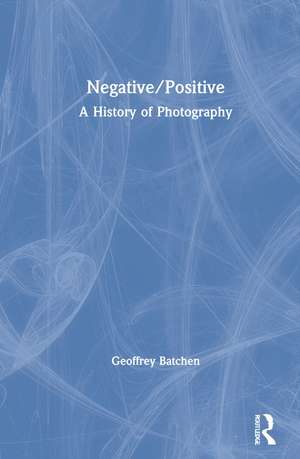 Negative/Positive: A History of Photography de Geoffrey Batchen