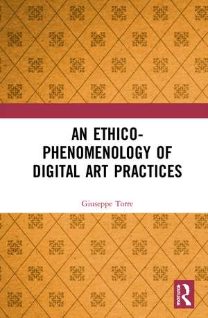 An Ethico-Phenomenology of Digital Art Practices de Giuseppe Torre