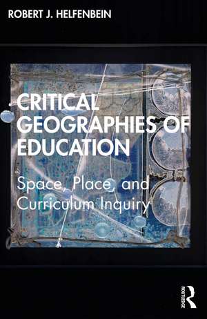 Critical Geographies of Education: Space, Place, and Curriculum Inquiry de Robert J. Helfenbein