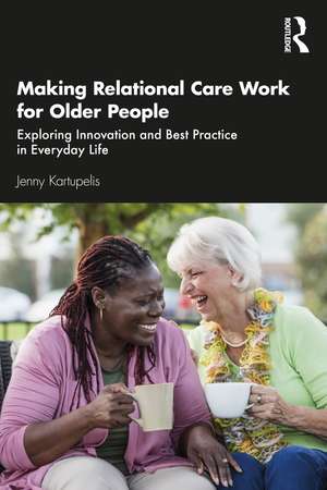 Making Relational Care Work for Older People: Exploring Innovation and Best Practice in Everyday Life de Jenny Kartupelis