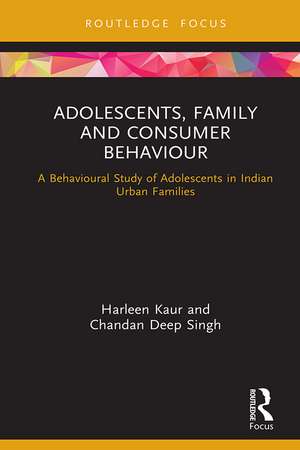 Adolescents, Family and Consumer Behaviour: A Behavioural Study of Adolescents in Indian Urban Families de Harleen Kaur