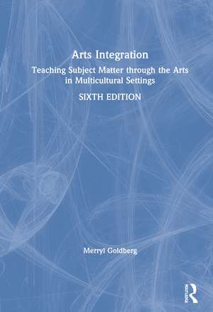 Arts Integration: Teaching Subject Matter through the Arts in Multicultural Settings de Merryl Goldberg