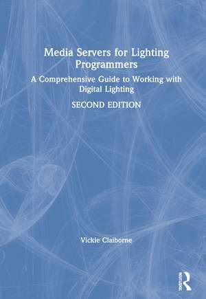 Media Servers for Lighting Programmers: A Comprehensive Guide to Working with Digital Lighting de Vickie Claiborne