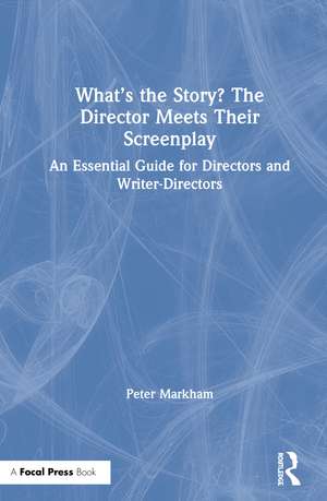 What’s the Story? The Director Meets Their Screenplay: An Essential Guide for Directors and Writer-Directors de Peter Markham