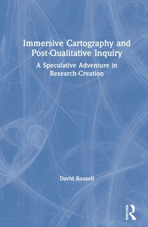 Immersive Cartography and Post-Qualitative Inquiry: A Speculative Adventure in Research-Creation de David Rousell