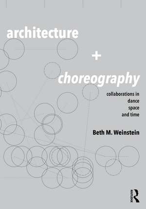 Architecture and Choreography: Collaborations in Dance, Space and Time de Beth Weinstein