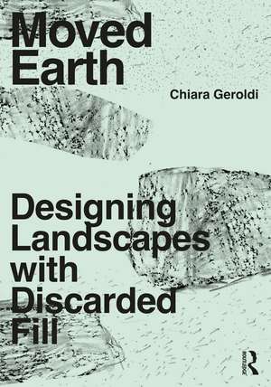 Moved Earth: Designing Landscapes with Discarded Fill de Chiara Geroldi