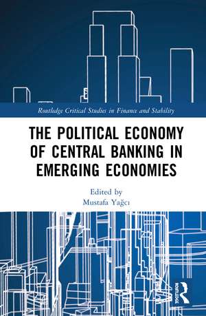 The Political Economy of Central Banking in Emerging Economies de Mustafa Yağcı