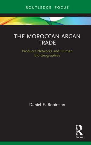 The Moroccan Argan Trade: Producer Networks and Human Bio-Geographies de Daniel F. Robinson