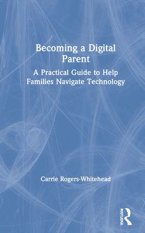 Becoming a Digital Parent: A Practical Guide to Help Families Navigate Technology de Carrie Rogers Whitehead