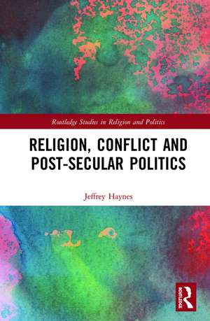 Religion, Conflict and Post-Secular Politics de Jeffrey Haynes