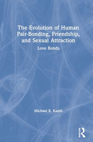 The Evolution of Human Pair-Bonding, Friendship, and Sexual Attraction: Love Bonds de Michael R. Kauth