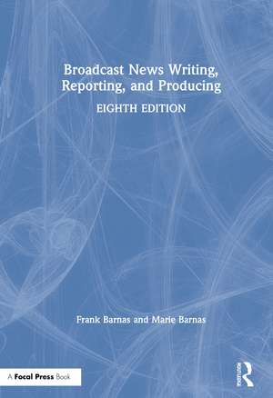 Broadcast News Writing, Reporting, and Producing de Frank Barnas