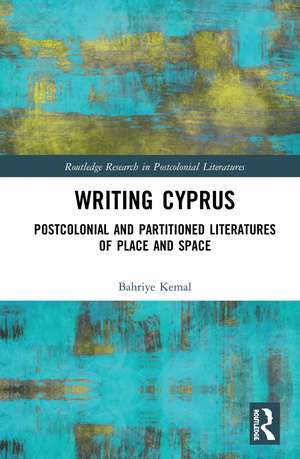 Writing Cyprus: Postcolonial and Partitioned Literatures of Place and Space de Bahriye Kemal