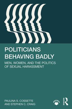 Politicians Behaving Badly: Men, Women, and the Politics of Sexual Harassment de Paulina Cossette