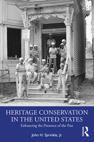 Heritage Conservation in the United States: Enhancing the Presence of the Past de John H. Sprinkle, Jr.