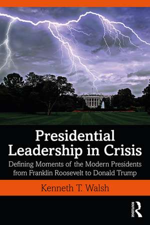 Presidential Leadership in Crisis: Defining Moments of the Modern Presidents from Franklin Roosevelt to Donald Trump de Kenneth Walsh