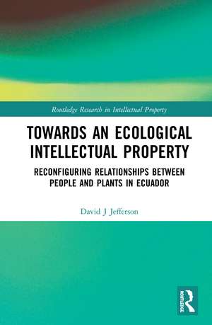 Towards an Ecological Intellectual Property: Reconfiguring Relationships Between People and Plants in Ecuador de David J Jefferson