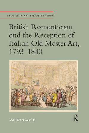 British Romanticism and the Reception of Italian Old Master Art, 1793-1840 de Maureen McCue